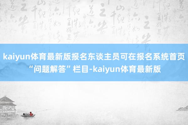 kaiyun体育最新版报名东谈主员可在报名系统首页“问题解答”栏目-kaiyun体育最新版