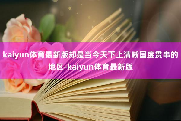 kaiyun体育最新版却是当今天下上清晰国度贯串的地区-kaiyun体育最新版