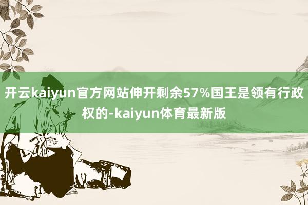 开云kaiyun官方网站伸开剩余57%国王是领有行政权的-kaiyun体育最新版