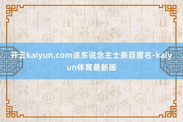 开云kaiyun.com该东说念主士条目匿名-kaiyun体育最新版