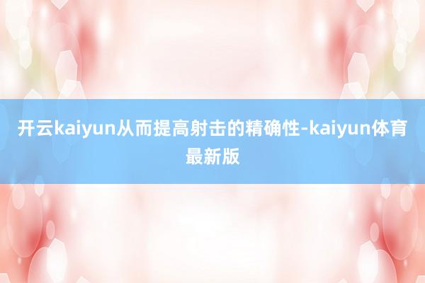 开云kaiyun从而提高射击的精确性-kaiyun体育最新版