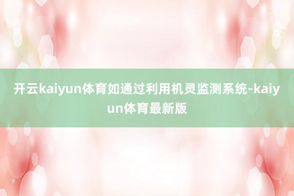 开云kaiyun体育如通过利用机灵监测系统-kaiyun体育最新版