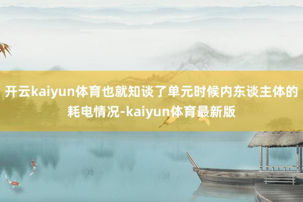 开云kaiyun体育也就知谈了单元时候内东谈主体的耗电情况-kaiyun体育最新版