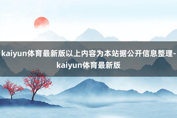 kaiyun体育最新版以上内容为本站据公开信息整理-kaiyun体育最新版