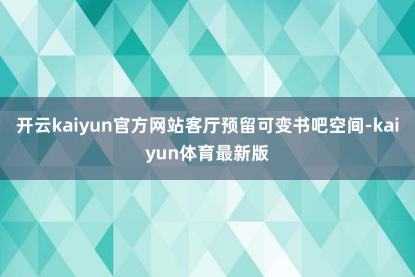 开云kaiyun官方网站客厅预留可变书吧空间-kaiyun体育最新版