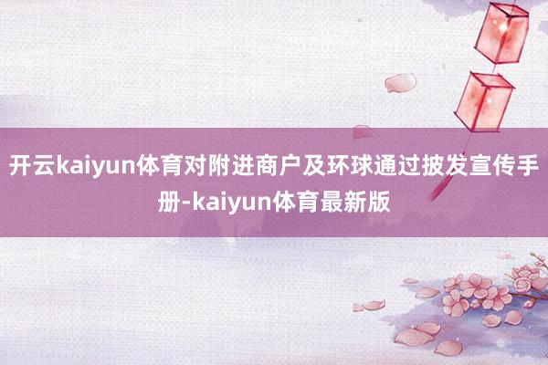 开云kaiyun体育对附进商户及环球通过披发宣传手册-kaiyun体育最新版