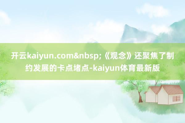 开云kaiyun.com&nbsp;《观念》还聚焦了制约发展的卡点堵点-kaiyun体育最新版