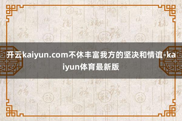 开云kaiyun.com不休丰富我方的坚决和情谊-kaiyun体育最新版