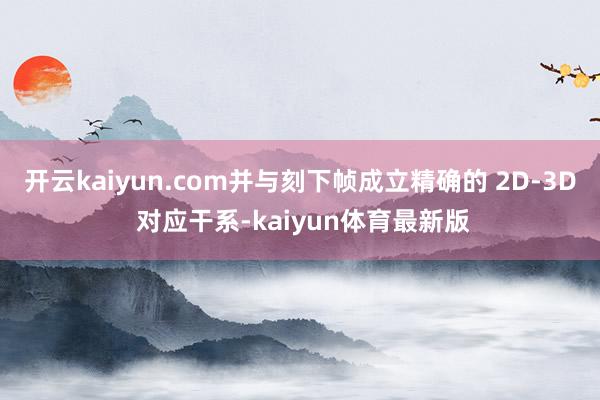 开云kaiyun.com并与刻下帧成立精确的 2D-3D 对应干系-kaiyun体育最新版