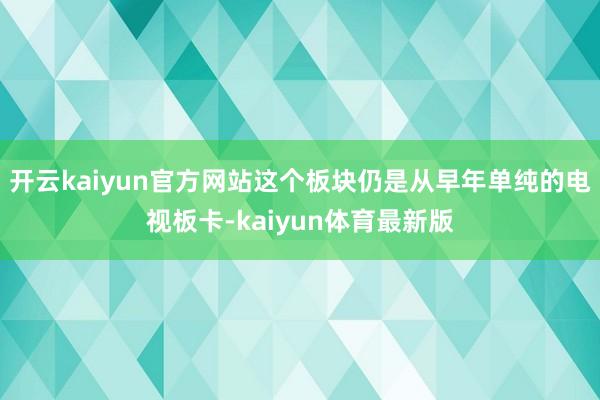 开云kaiyun官方网站这个板块仍是从早年单纯的电视板卡-kaiyun体育最新版