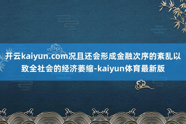 开云kaiyun.com况且还会形成金融次序的紊乱以致全社会的经济萎缩-kaiyun体育最新版
