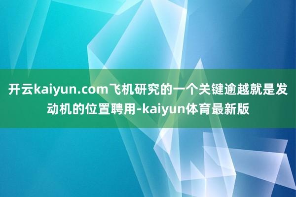 开云kaiyun.com飞机研究的一个关键逾越就是发动机的位置聘用-kaiyun体育最新版