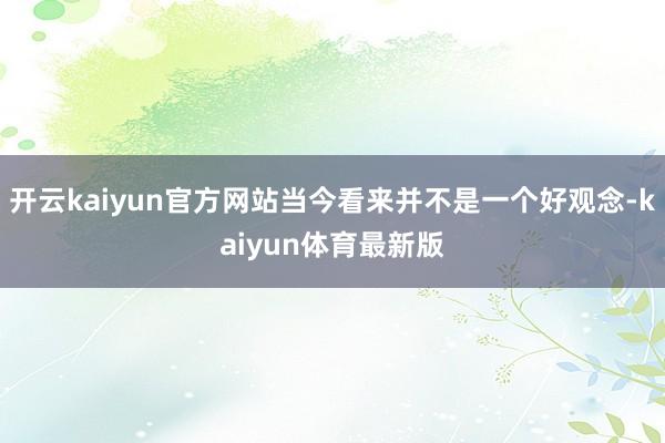 开云kaiyun官方网站当今看来并不是一个好观念-kaiyun体育最新版