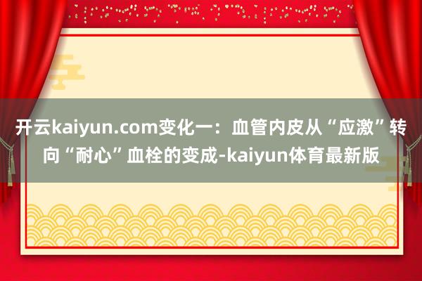 开云kaiyun.com变化一：血管内皮从“应激”转向“耐心”血栓的变成-kaiyun体育最新版