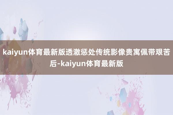 kaiyun体育最新版透澈惩处传统影像贵寓佩带艰苦后-kaiyun体育最新版