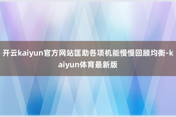 开云kaiyun官方网站匡助各项机能慢慢回顾均衡-kaiyun体育最新版