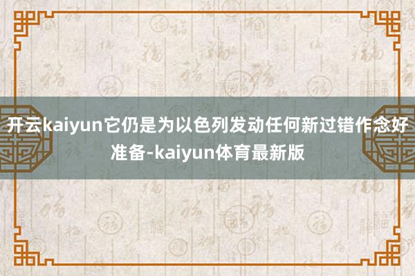 开云kaiyun它仍是为以色列发动任何新过错作念好准备-kaiyun体育最新版